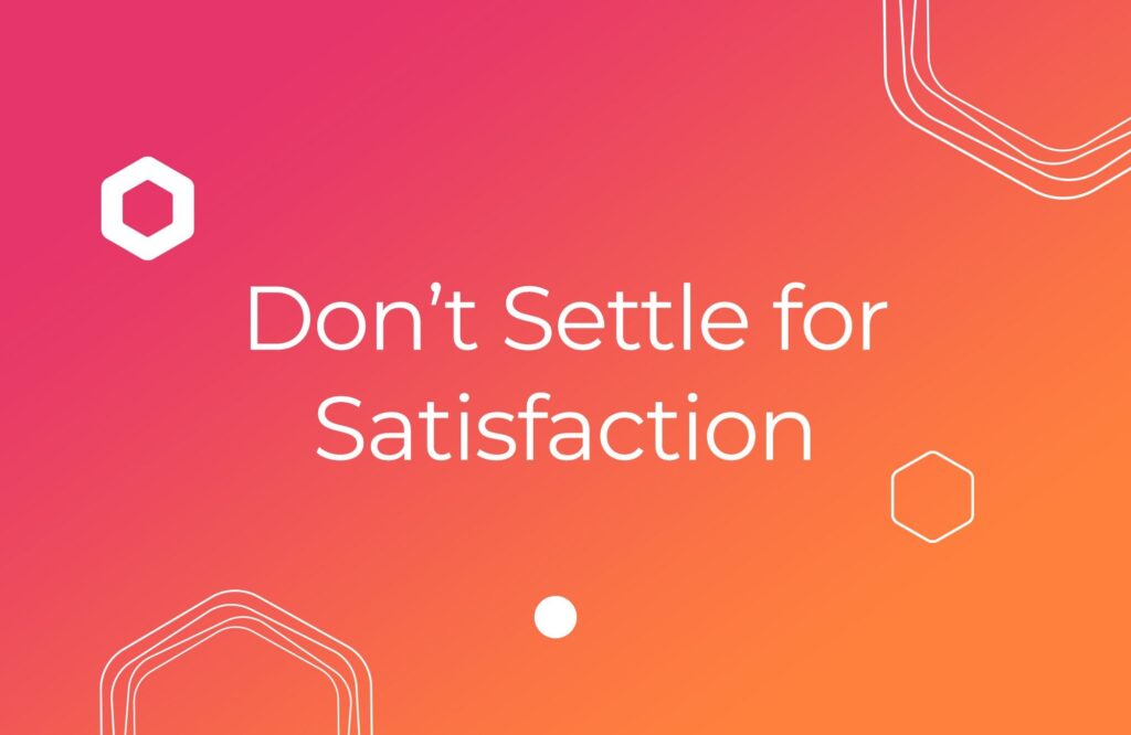 Don’t Settle for Satisfaction