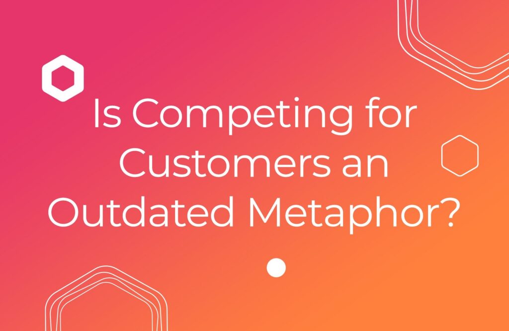 Is Competing for Customers an Outdated Metaphor?