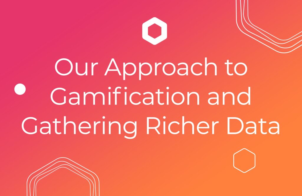 Our Approach to Gamification and Gathering Richer Data