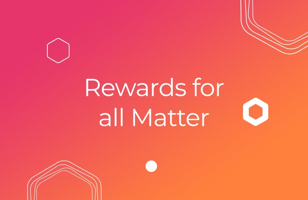 Rewards for all Matter