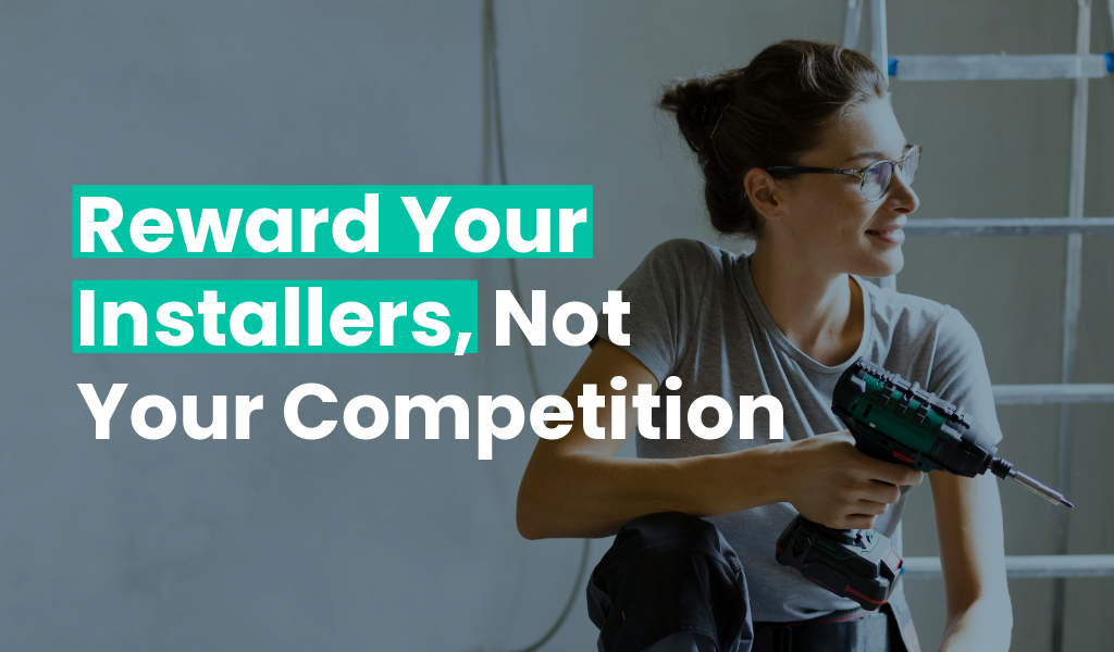 If You’re Not Rewarding Installers, You’re Rewarding Your Competition